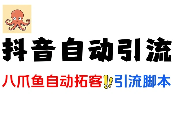 抖音八爪鱼自动拓客引流助手多功能全自动引流拓客永久脚本加使用教程