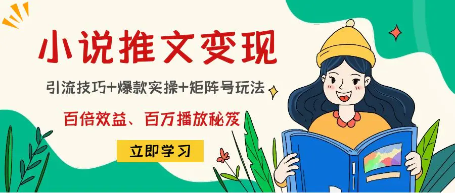 小说推文训练营:引流技巧+爆款实操+矩阵号玩法,百倍效益、百万播放秘笈