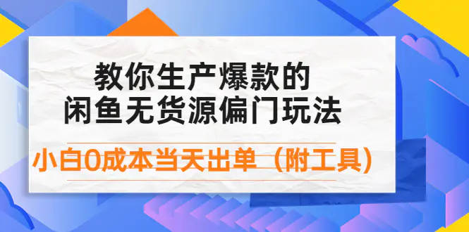 生产闲鱼爆款的无货源偏门玩法,小白0成本当天出单(附工具)