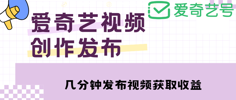 爱奇艺号视频发布,每天几分钟即可发布视频,月入10000+【教程+涨粉攻略】