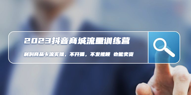 2023抖音商城流量班:利润商品卡流实操,不开播-不发视频-也能卖货