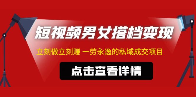 东哲·短视频男女搭档变现 立刻做立刻赚 一劳永逸的私域成交项目(不露脸)