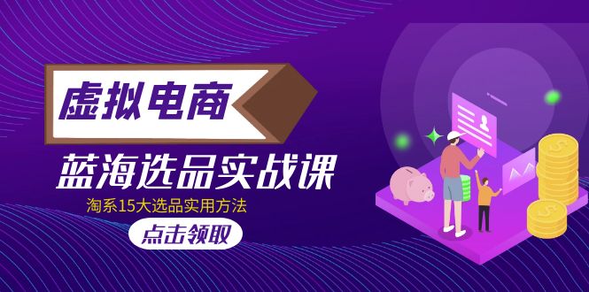虚拟电商 · 蓝海选品实战课,淘系15大选品实用方法!