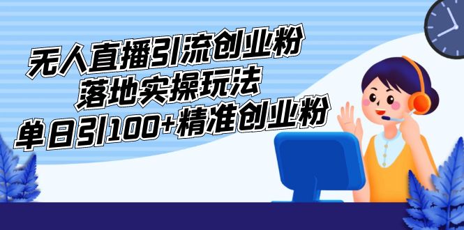 无人直播引流创业粉落地实操玩法,单日引100+精准创业粉