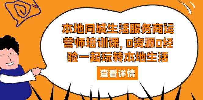 本地同城生活服务商运营师培训课,0资源0经验一起玩转本地生活