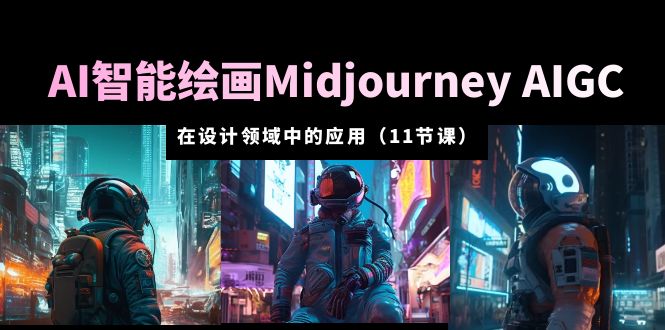 AI智能绘画Midjourney AIGC 在设计领域中的应用 从入门到精通(11节课)