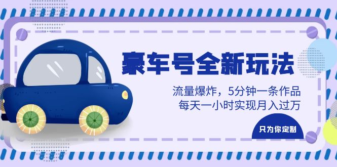 豪车号全新玩法,流量爆炸,5分钟一条作品,每天一小时实现月入过万