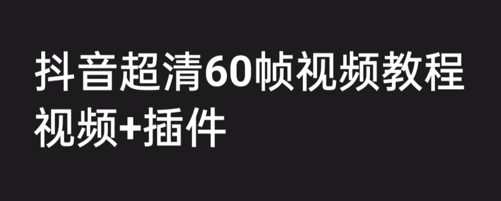 抖音高清60帧视频教程，学会如何制作视频（教程+插件）