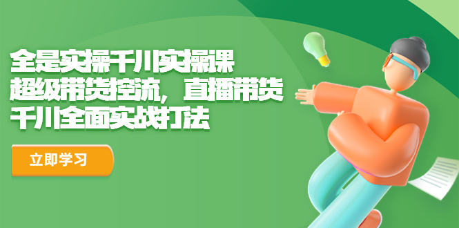 千川实操课,超级带货控流,直播带货千川全面实战打法