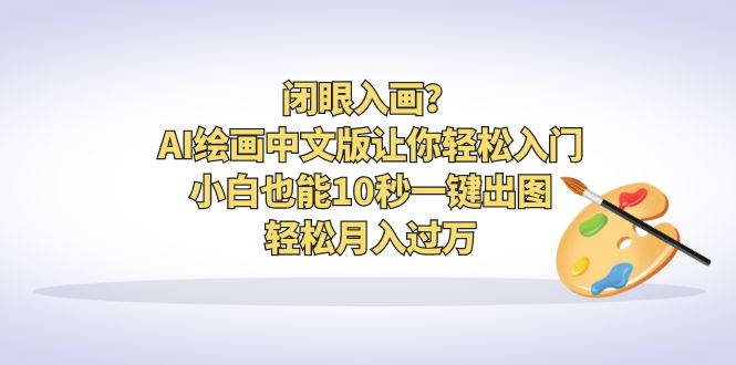 AI绘画中文版让你轻松入门!小白也能10秒一键出图,轻松月入过万