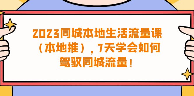 2023同城本地生活流量课(本地推),7天学会如何驾驭同城流量(31节课)