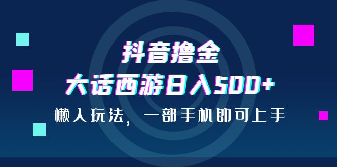 抖音撸金项目,大话西游日入500+,懒人玩法,一部手机即可上手