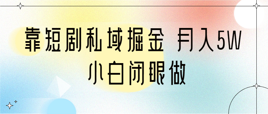 靠短剧私域掘金 月入5W 小白闭眼做(教程+2T资料)