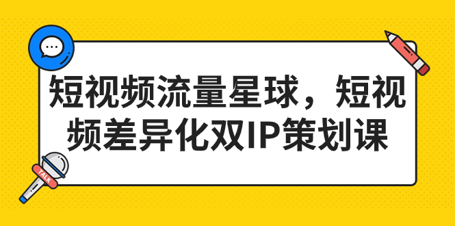 短视频流量星球,短视频差异化双IP策划课(2023新版)