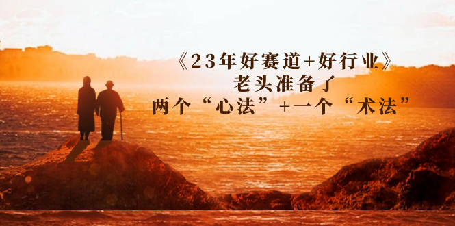 《23年好赛道+好行业》老头准备了两个“心法”+一个“术法”（某收费文章）