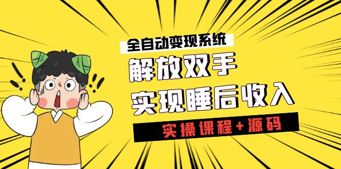 《全自动变现系统》解放双手，进群系统，实现睡后收入（实操课程+源码）