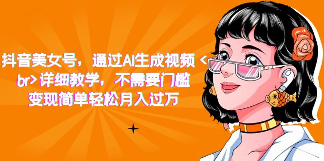 抖音美女号,通过AI生成视频,详细教学,不需要门槛,变现简单轻松月入过万