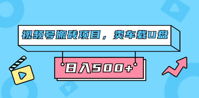 视频号搬砖项目,卖车载U盘,简单轻松,0门槛日入500+(附831G素材)