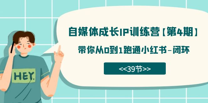 自媒体成长IP训练营【第4期】：带你从0到1跑通小红书-闭环（39节）