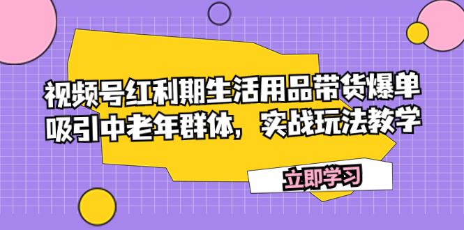 视频号红利期生活用品带货爆单,吸引中老年群体,实战玩法教学