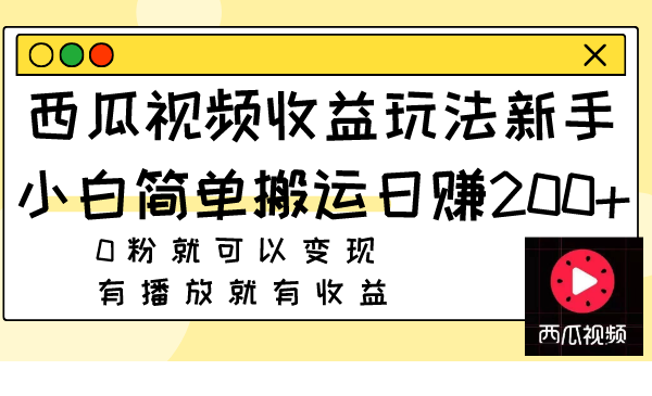 西瓜视频收益玩法,新手小白简单搬运日赚200+0粉就可以变现 有播放就有收益