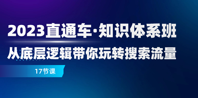 2023直通车知识体系班：从底层逻辑带你玩转搜索流量（17节课）