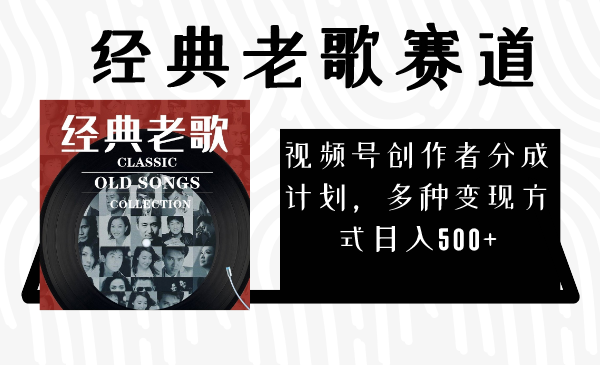 视频号创作者分成计划,经典老歌赛道,多种变现方式日入500+(完整素材)