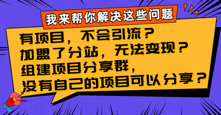 有项目，不会引流？加盟了分站，无法变现？组建项目分享群，没有自己的项目可以分享？
