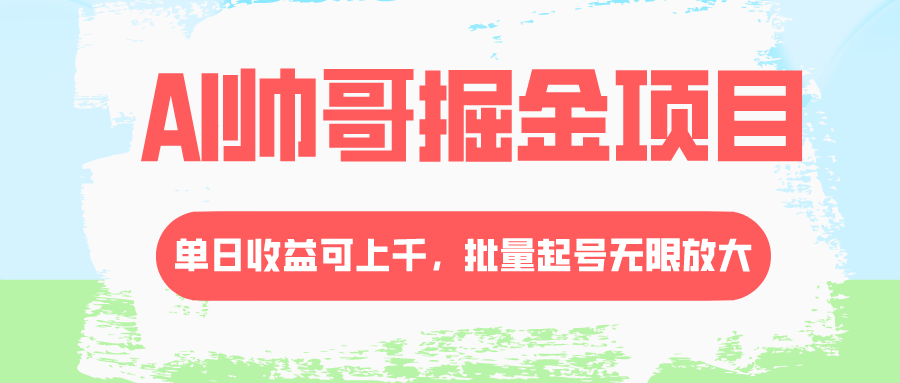 AI帅哥掘金项目,单日收益上千,批量起号无限放大