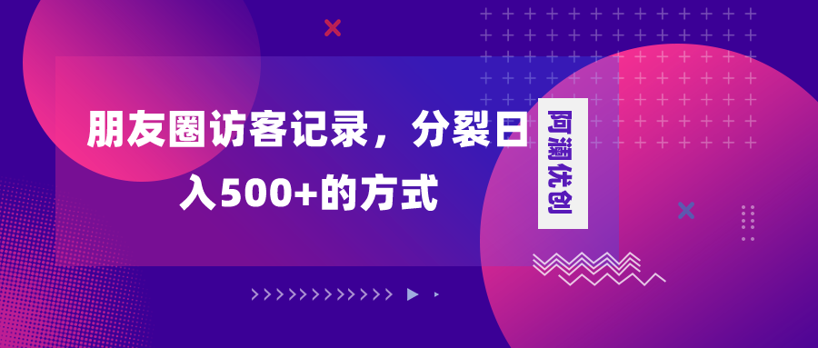 朋友圈访客记录项目，分裂日入500+，变现加分裂