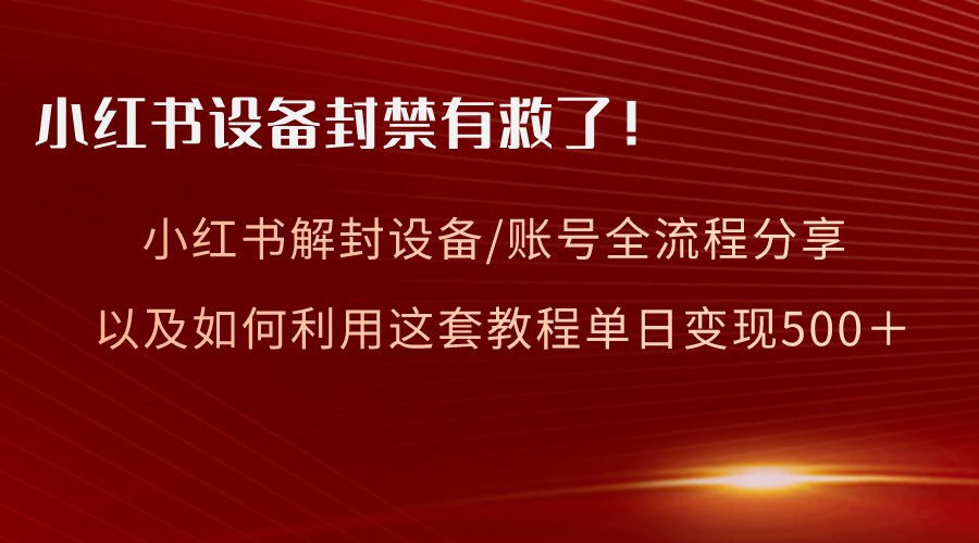 小红书设备及账号解封全流程分享,亲测有效,以及如何利用教程变现