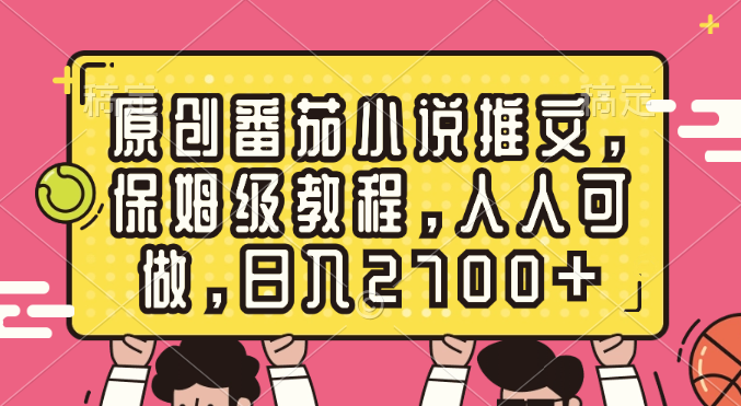 原创番茄小说推文项目，保姆级教程，人人可做，日入2700+