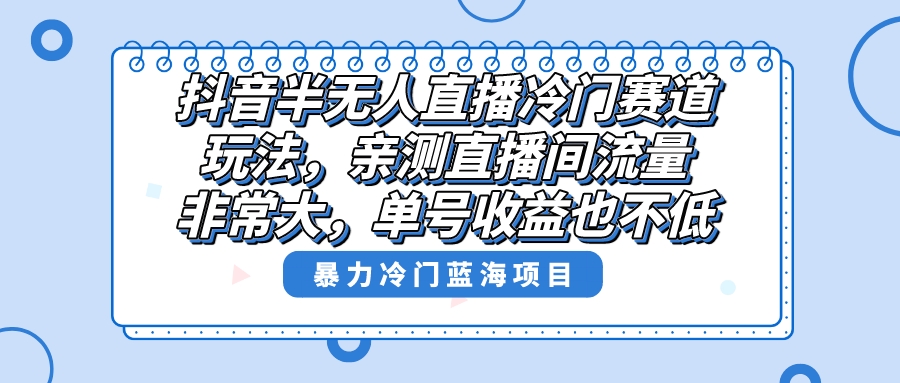 抖音半无人直播冷门赛道玩法,直播间流量非常大,单号收益也不低!
