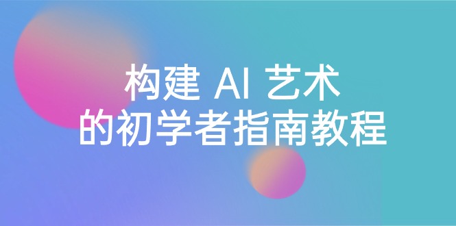 Stable Diffusion 101:构建 AI 艺术的初学者指南教程-16节课-中英字幕