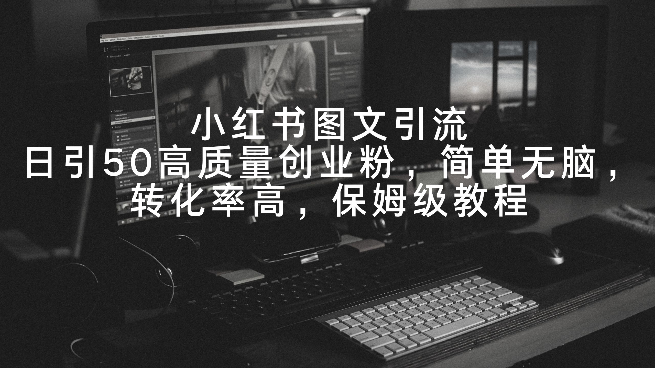 小红书图文引流,日引50高质量创业粉,简单无脑,转化率高,保姆级教程