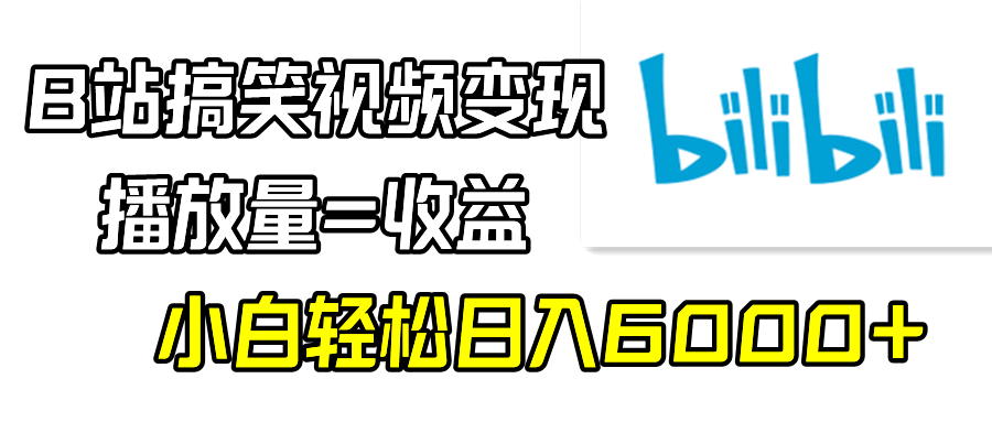 B站搞笑视频变现项目，播放量=收益，小白轻松日入6000+