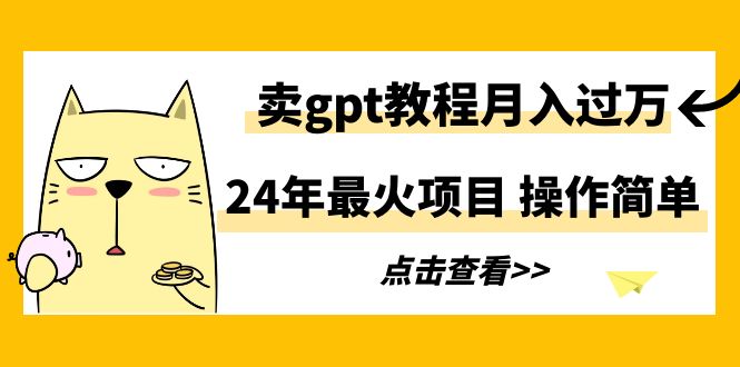 2024年最火项目,卖gpt教程月入过万,操作简单