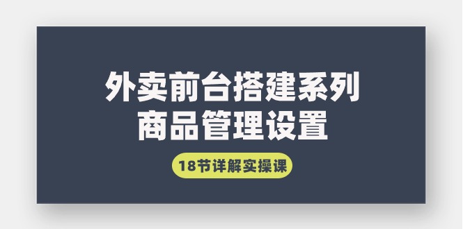 外卖前台搭建系列|商品管理设置,18节详解实操课
