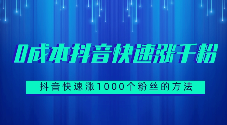 抖音快速涨1000个粉丝的方法，0成本抖音快速涨千粉