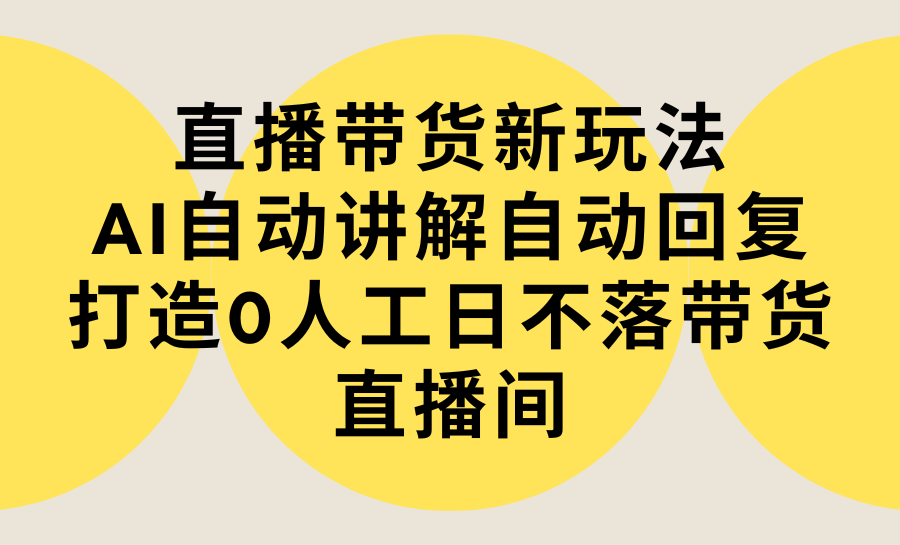 电商无人直播项目:直播带货新玩法,AI自动讲解自动回复,打造0人工日不落带货直播间-教程+软件