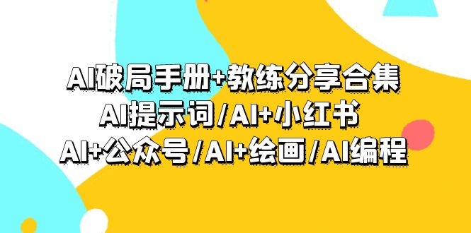 AI破局手册+教练分享合集:AI提示词/AI+小红书 /AI+公众号/AI+绘画/AI编程