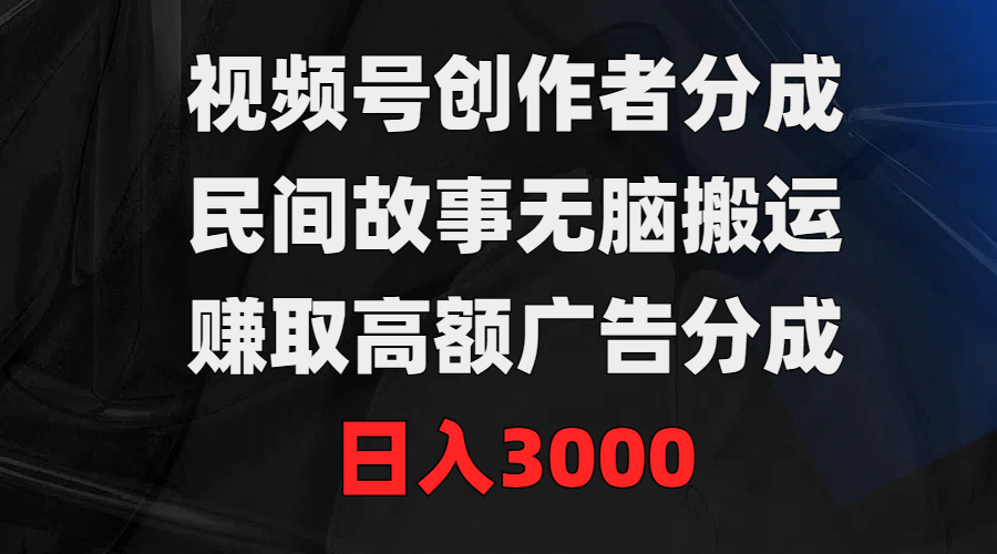 视频号创作者分成,民间故事无脑搬运,赚取高额广告分成,日入3000