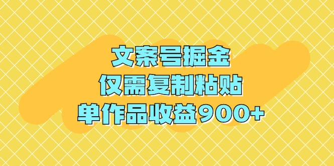 文案号掘金项目,仅需复制粘贴,单作品收益900+
