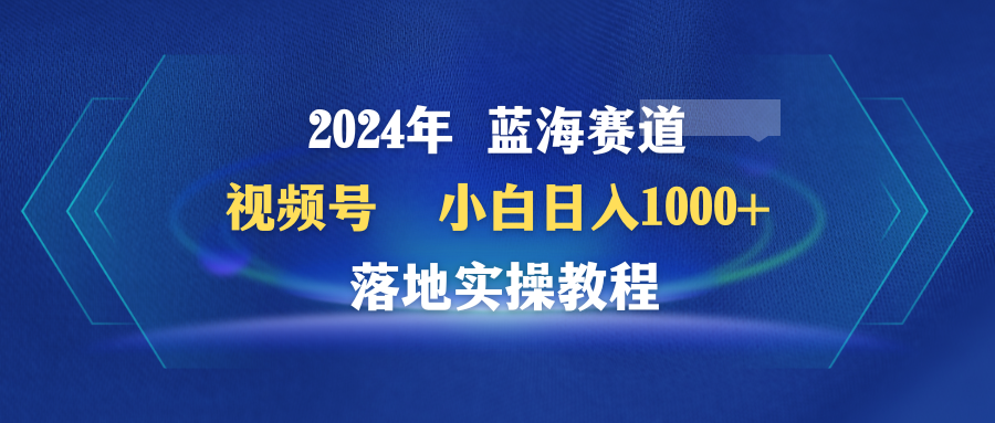 2024年视频号蓝海赛道，小白日入1000+，落地实操教程