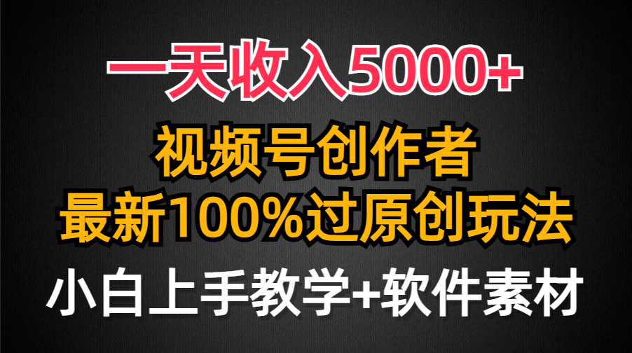 视频号创作者,最新100%原创玩法,对新人友好,一天收入5000+