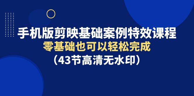 手机版剪映基础案例特效课程,零基础也可以轻松完成(43节)