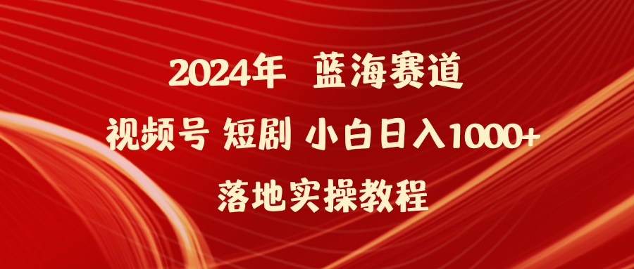 2024年蓝海赛道视频号短剧项目，小白日入1000+落地实操教程