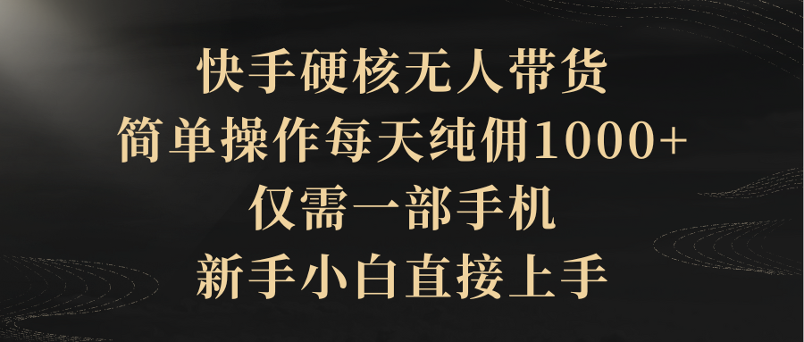 快手硬核无人带货,简单操作每天纯佣1000+,仅需一部手机,新手小白直接上手