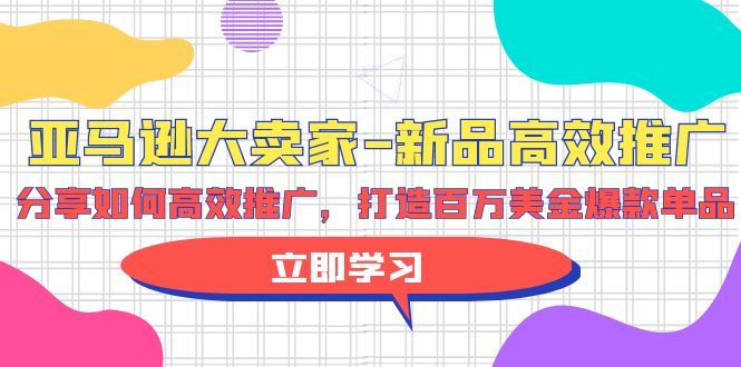 亚马逊大卖家新品高效推广,分享如何高效推广,打造百万美金爆款单品