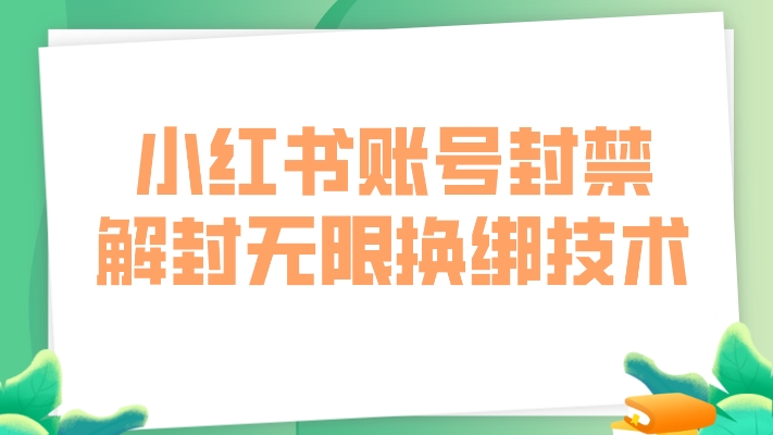 揭秘小红书账号封禁，解封无限换绑技术